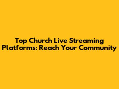 Top Church Live Streaming Platforms: Reach Your Community