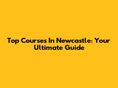 Top Courses In Newcastle: Your Ultimate Guide
