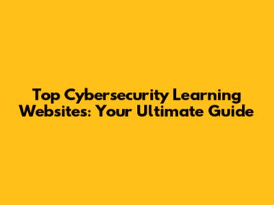 Top Cybersecurity Learning Websites: Your Ultimate Guide