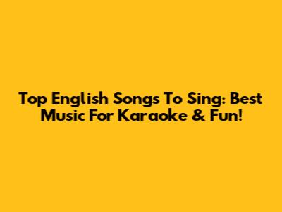 Top English Songs To Sing: Best Music For Karaoke & Fun!