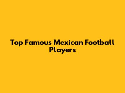 Top Famous Mexican Football Players