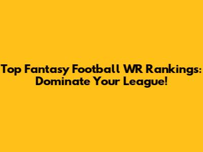 Top Fantasy Football WR Rankings: Dominate Your League!