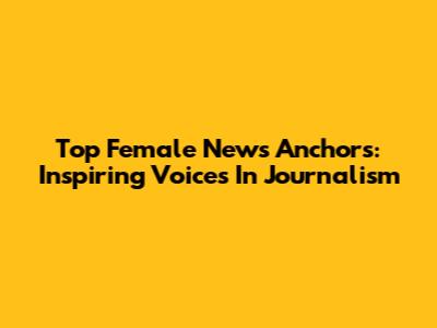 Top Female News Anchors: Inspiring Voices In Journalism