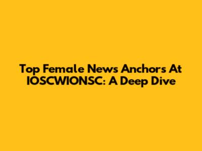 Top Female News Anchors At IOSCWIONSC: A Deep Dive