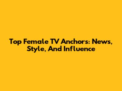 Top Female TV Anchors: News, Style, And Influence