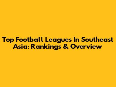 Top Football Leagues In Southeast Asia: Rankings & Overview