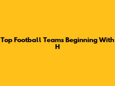 Top Football Teams Beginning With 'H'