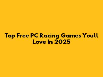 Top Free PC Racing Games You'll Love In 2025