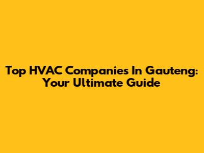 Top HVAC Companies In Gauteng: Your Ultimate Guide