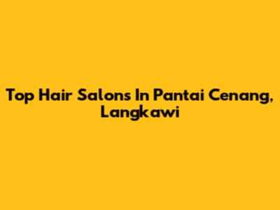Top Hair Salons In Pantai Cenang, Langkawi