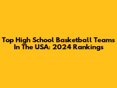 Top High School Basketball Teams In The USA: 2024 Rankings