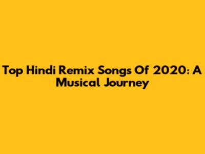 Top Hindi Remix Songs Of 2020: A Musical Journey
