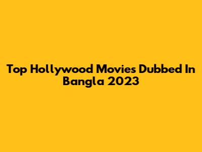 Top Hollywood Movies Dubbed In Bangla 2023