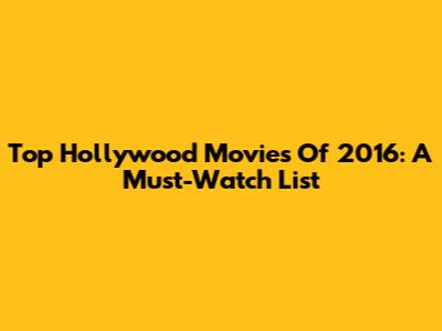 Top Hollywood Movies Of 2016: A Must-Watch List