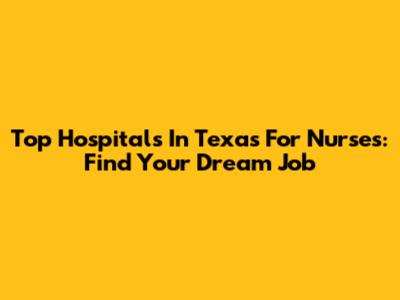 Top Hospitals In Texas For Nurses: Find Your Dream Job