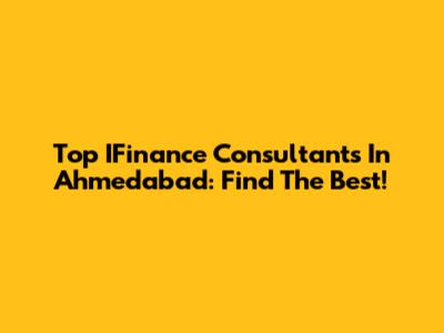 Top IFinance Consultants In Ahmedabad: Find The Best!