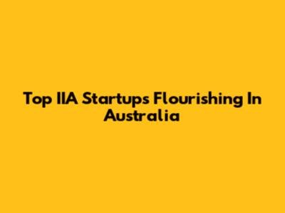 Top IIA Startups Flourishing In Australia