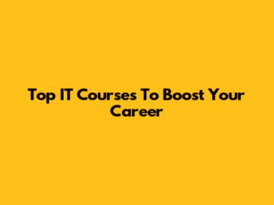 Top IT Courses To Boost Your Career