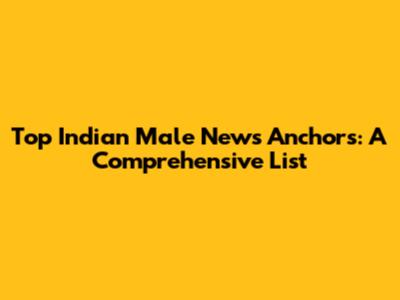 Top Indian Male News Anchors: A Comprehensive List