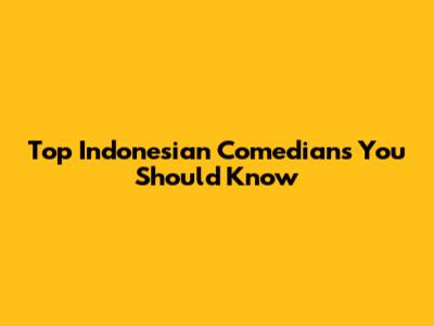 Top Indonesian Comedians You Should Know