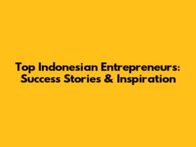 Top Indonesian Entrepreneurs: Success Stories & Inspiration