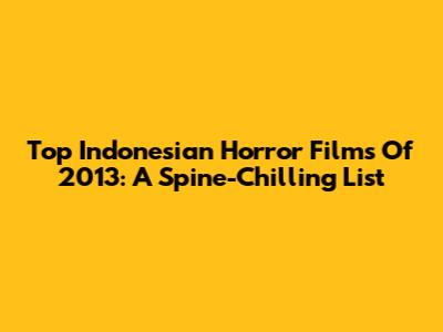 Top Indonesian Horror Films Of 2013: A Spine-Chilling List