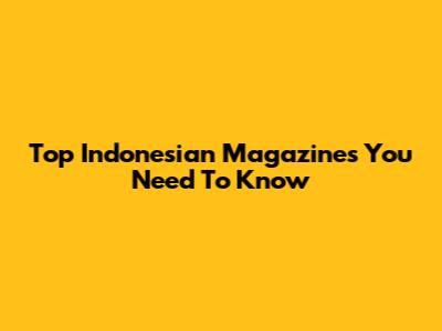 Top Indonesian Magazines You Need To Know