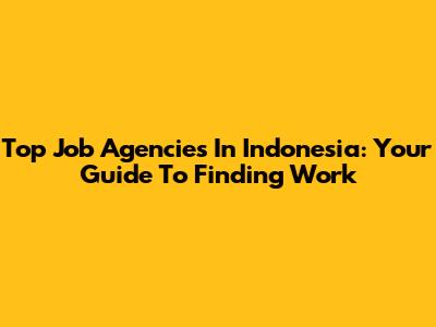 Top Job Agencies In Indonesia: Your Guide To Finding Work