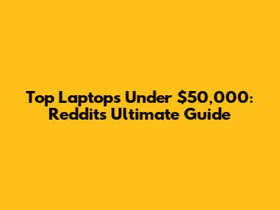 Top Laptops Under $50,000: Reddit's Ultimate Guide
