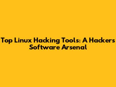Top Linux Hacking Tools: A Hacker's Software Arsenal
