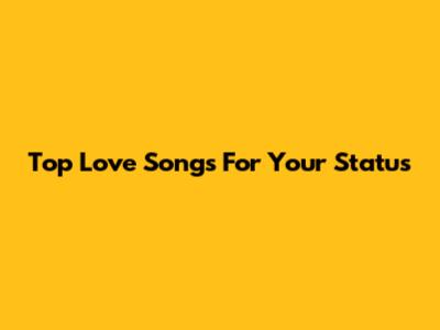 Top Love Songs For Your Status