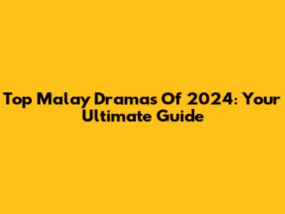Top Malay Dramas Of 2024: Your Ultimate Guide