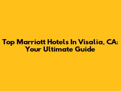 Top Marriott Hotels In Visalia, CA: Your Ultimate Guide