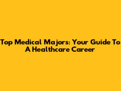 Top Medical Majors: Your Guide To A Healthcare Career