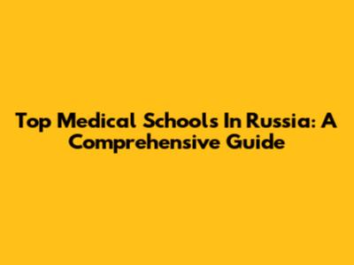 Top Medical Schools In Russia: A Comprehensive Guide