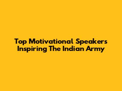 Top Motivational Speakers Inspiring The Indian Army