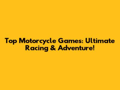 Top Motorcycle Games: Ultimate Racing & Adventure!