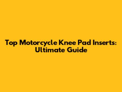 Top Motorcycle Knee Pad Inserts: Ultimate Guide