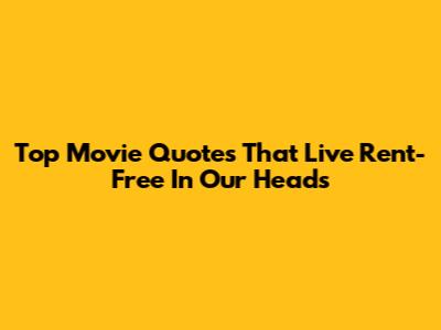 Top Movie Quotes That Live Rent-Free In Our Heads