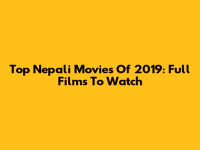 Top Nepali Movies Of 2019: Full Films To Watch