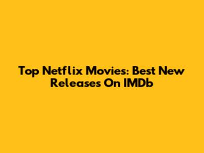 Top Netflix Movies: Best New Releases On IMDb