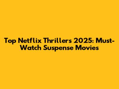 Top Netflix Thrillers 2025: Must-Watch Suspense Movies