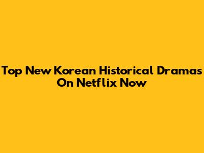 Top New Korean Historical Dramas On Netflix Now