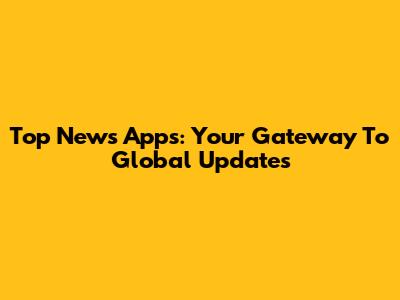 Top News Apps: Your Gateway To Global Updates