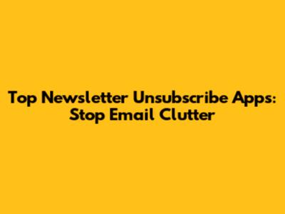 Top Newsletter Unsubscribe Apps: Stop Email Clutter