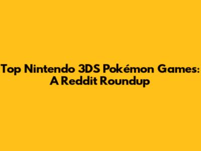 Top Nintendo 3DS Pokémon Games: A Reddit Roundup