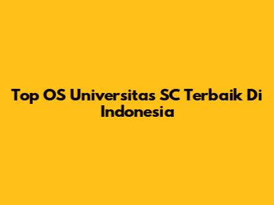 Top OS Universitas SC Terbaik Di Indonesia