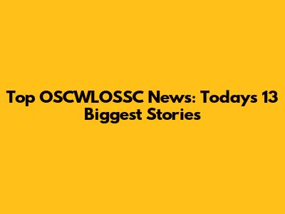 Top OSCWLOSSC News: Today's 13 Biggest Stories