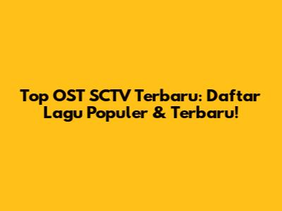 Top OST SCTV Terbaru: Daftar Lagu Populer & Terbaru!