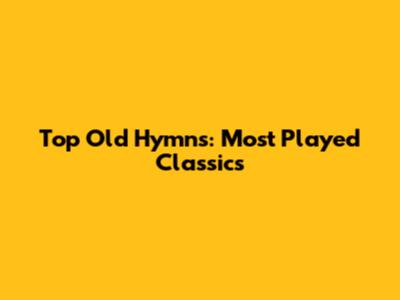 Top Old Hymns: Most Played Classics
